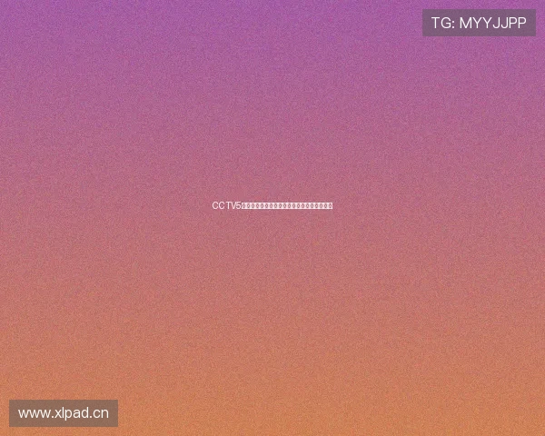 CCTV5高清网络直播入口轻松观看体育赛事精彩瞬间